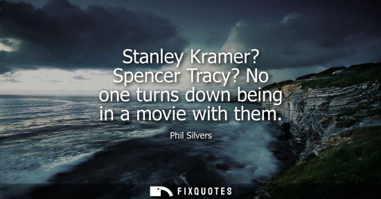 Small: Stanley Kramer? Spencer Tracy? No one turns down being in a movie with them