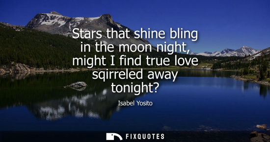 Small: Stars that shine bling in the moon night, might I find true love sqirreled away tonight?