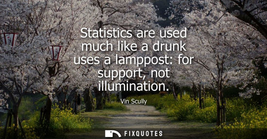 Small: Statistics are used much like a drunk uses a lamppost: for support, not illumination