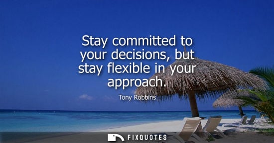 Small: Stay committed to your decisions, but stay flexible in your approach
