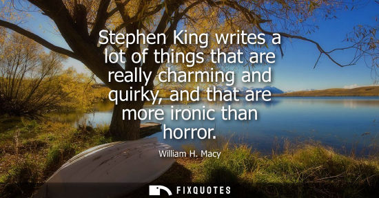 Small: Stephen King writes a lot of things that are really charming and quirky, and that are more ironic than 