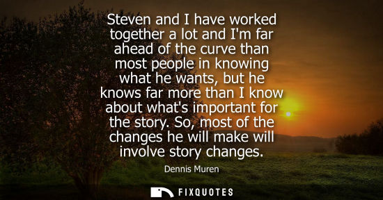 Small: Steven and I have worked together a lot and Im far ahead of the curve than most people in knowing what 