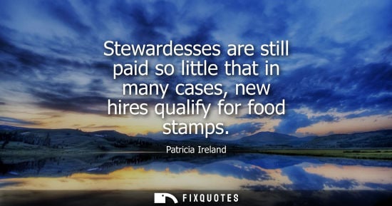 Small: Patricia Ireland: Stewardesses are still paid so little that in many cases, new hires qualify for food stamps