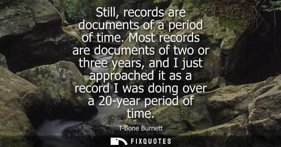 Small: Still, records are documents of a period of time. Most records are documents of two or three years, and