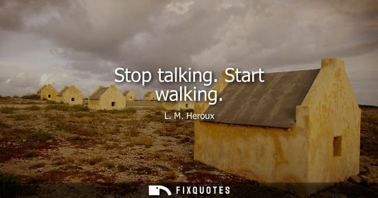 Small: Stop talking. Start walking