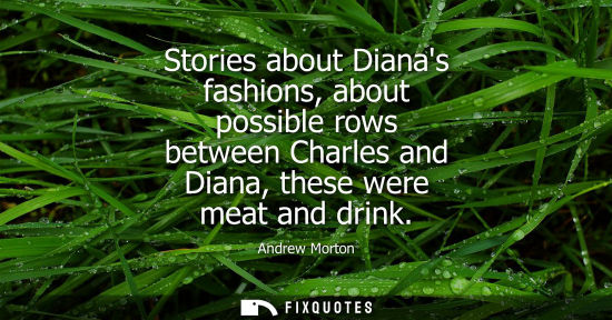 Small: Stories about Dianas fashions, about possible rows between Charles and Diana, these were meat and drink