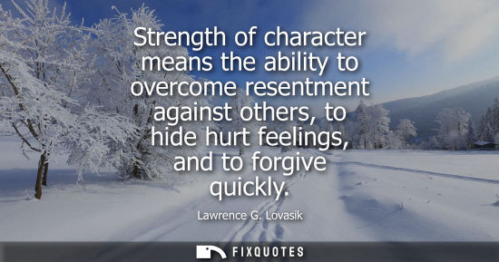 Small: Strength of character means the ability to overcome resentment against others, to hide hurt feelings, a