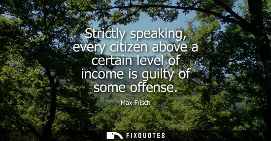 Small: Strictly speaking, every citizen above a certain level of income is guilty of some offense