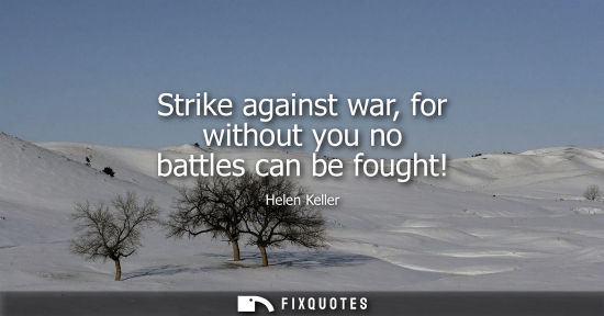 Small: Strike against war, for without you no battles can be fought!