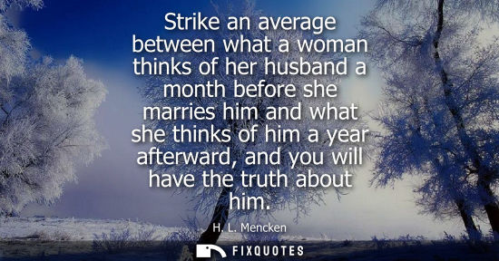 Small: Strike an average between what a woman thinks of her husband a month before she marries him and what she think
