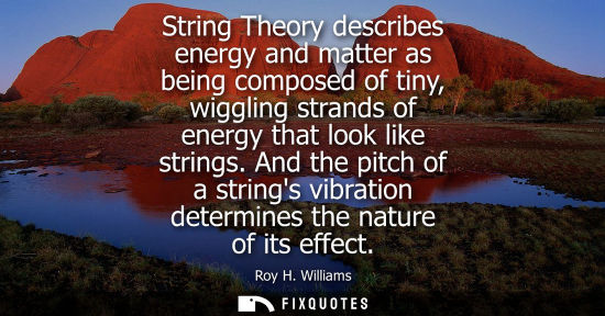 Small: String Theory describes energy and matter as being composed of tiny, wiggling strands of energy that lo