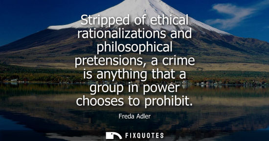 Small: Stripped of ethical rationalizations and philosophical pretensions, a crime is anything that a group in
