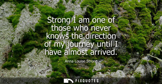 Small: Strong I am one of those who never knows the direction of my journey until I have almost arrived