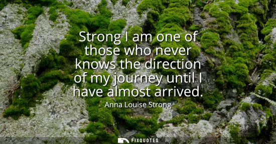 Small: Strong I am one of those who never knows the direction of my journey until I have almost arrived