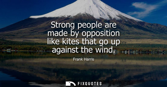 Small: Strong people are made by opposition like kites that go up against the wind