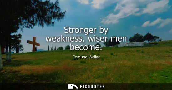 Small: Stronger by weakness, wiser men become