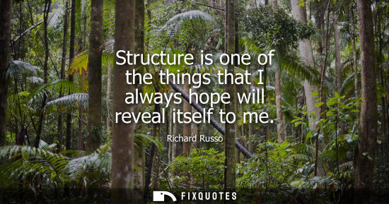 Small: Structure is one of the things that I always hope will reveal itself to me