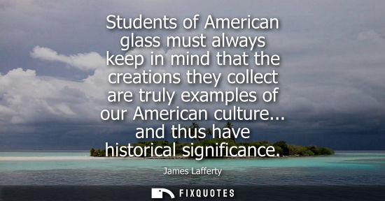 Small: Students of American glass must always keep in mind that the creations they collect are truly examples 