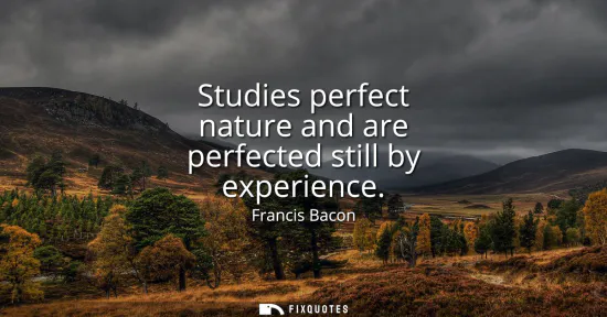 Small: Studies perfect nature and are perfected still by experience