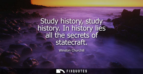 Small: Study history, study history. In history lies all the secrets of statecraft