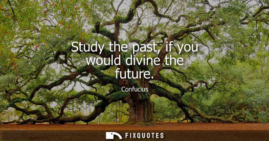 Small: Study the past, if you would divine the future