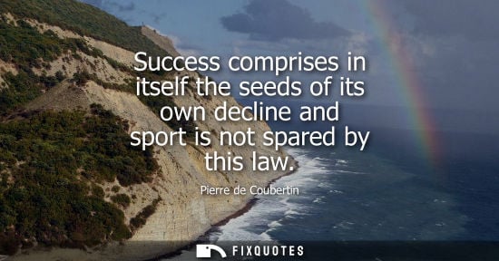 Small: Success comprises in itself the seeds of its own decline and sport is not spared by this law