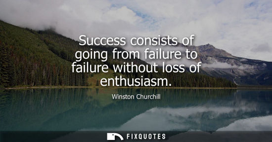 Small: Success consists of going from failure to failure without loss of enthusiasm