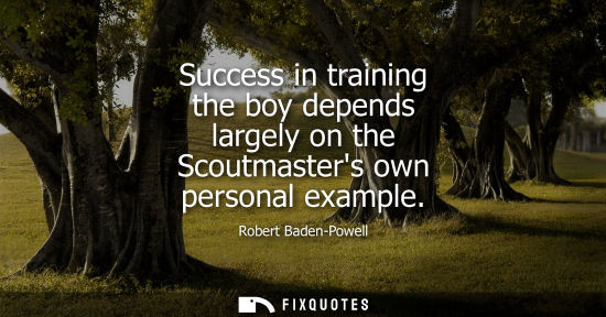 Small: Success in training the boy depends largely on the Scoutmasters own personal example