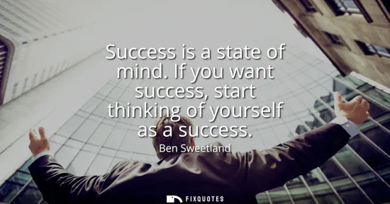 Small: Success is a state of mind. If you want success, start thinking of yourself as a success