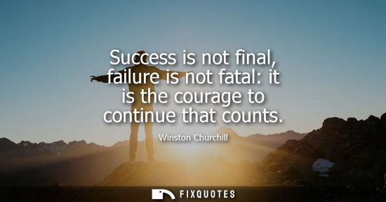 Small: Success is not final, failure is not fatal: it is the courage to continue that counts