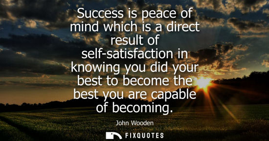 Small: Success is peace of mind which is a direct result of self-satisfaction in knowing you did your best to 