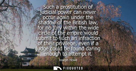 Small: Such a prostitution of judicial power can never occur again under the shadow of the British law, for no