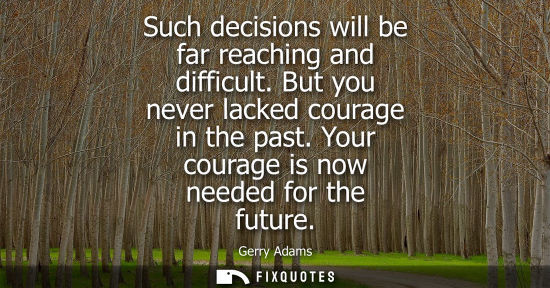 Small: Such decisions will be far reaching and difficult. But you never lacked courage in the past. Your coura