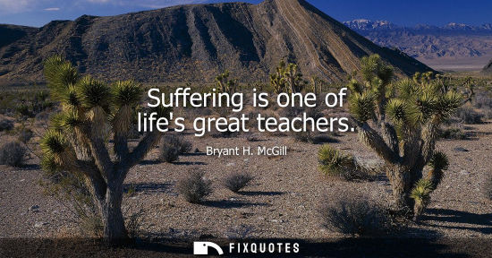 Small: Suffering is one of lifes great teachers
