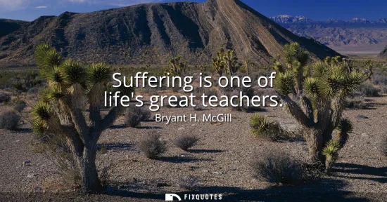 Small: Suffering is one of lifes great teachers
