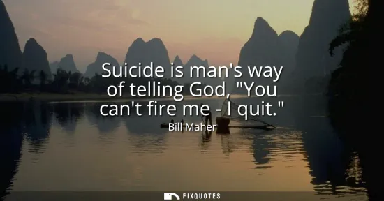 Small: Suicide is mans way of telling God, You cant fire me - I quit.