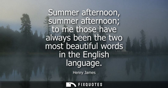 Small: Summer afternoon, summer afternoon to me those have always been the two most beautiful words in the Eng