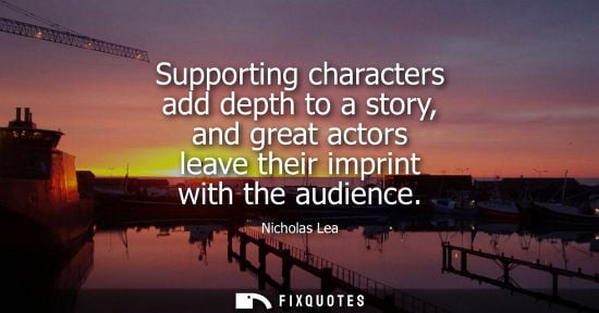 Small: Supporting characters add depth to a story, and great actors leave their imprint with the audience