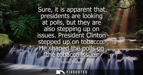 Small: Sure, it is apparent that presidents are looking at polls, but they are also stepping up on issues. Pre