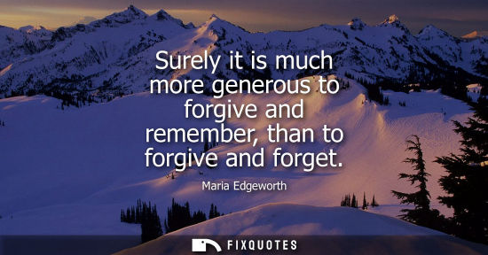 Small: Surely it is much more generous to forgive and remember, than to forgive and forget