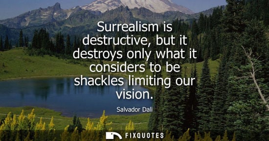 Small: Salvador Dali: Surrealism is destructive, but it destroys only what it considers to be shackles limiting our v