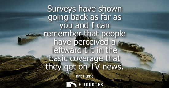 Small: Surveys have shown going back as far as you and I can remember that people have perceived a leftward ti
