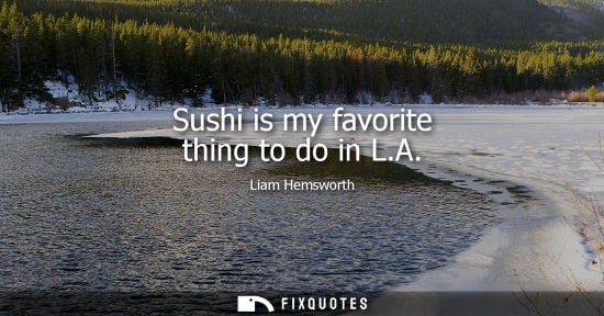 Small: Sushi is my favorite thing to do in L.A