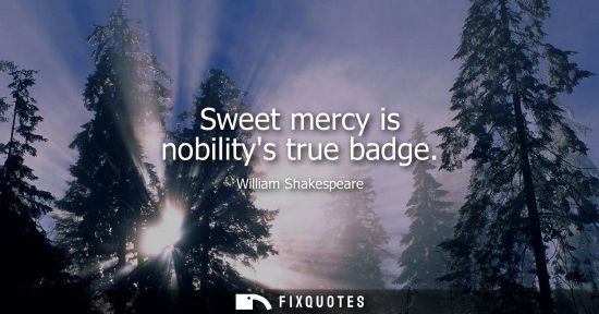 Small: Sweet mercy is nobilitys true badge