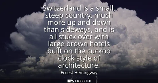 Small: Switzerland is a small, steep country, much more up and down than sideways, and is all stuck over with large b