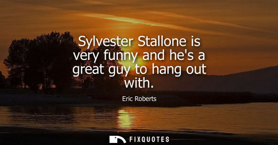 Small: Sylvester Stallone is very funny and hes a great guy to hang out with