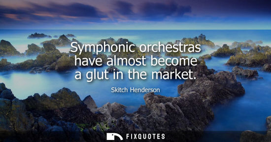Small: Symphonic orchestras have almost become a glut in the market