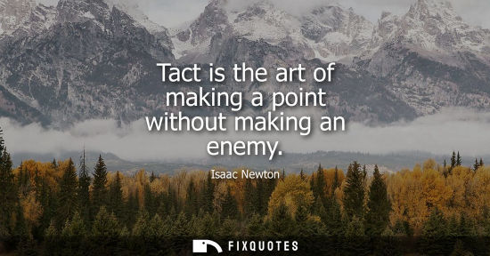 Small: Tact is the art of making a point without making an enemy