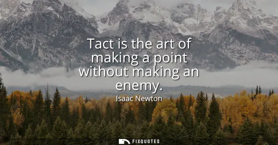 Small: Tact is the art of making a point without making an enemy