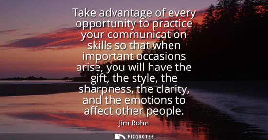 Small: Take advantage of every opportunity to practice your communication skills so that when important occasions ari